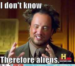  DUH. ALIENS ARE THE ANSWER TO EVERYTHING.