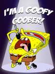  "I'm a goofy goober yeah!! you're a goofy goober yeah! were all goofy goobers yeah!! GOOFY GOOFY GOOFY GOOBER YEAH!!!!!!!!!!!!"