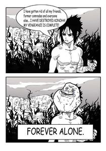 I love this one xD

In case you can't read it, Sasuke says in the first panel: "I have gotten rid of all my friends, former comrades and everyone else...I HAVE DESTROYED KONOHA MY VENGEANCE IS COMPLETE!"

...

Forever alone 8D