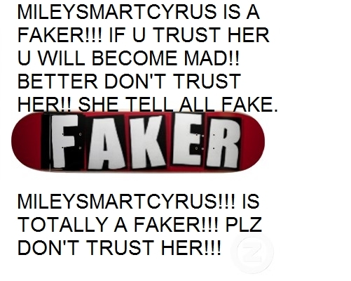MILEYSMARCTYRUS IS A FAKER!!! DON'T TRUST HER!!!....
