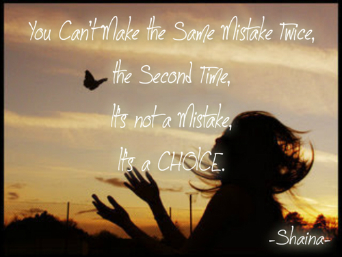  Ты can't make the same mistake twice, the секунда time. It's not a mistake, it's a CHOICE.