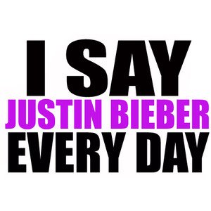  I say JUSTIN BIEBER every jour ♥