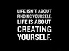  Life Isn't About Finding Yourself...
