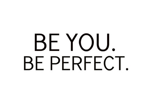  be you. be perfect. ♥