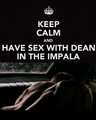 Keep Calm And Have Sex With Dean In The Impala - jensen-ackles photo