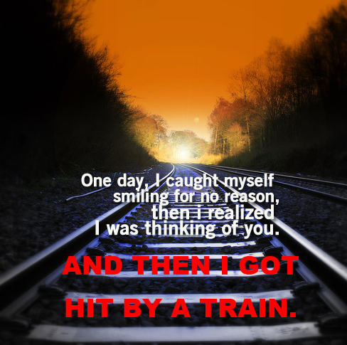  I got hit par a train.