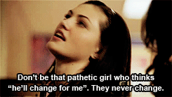 dont be that pathetic girl who thinks he'll change for me. They never change.