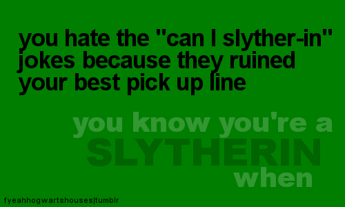  Ты know you're a Slytherin when.....