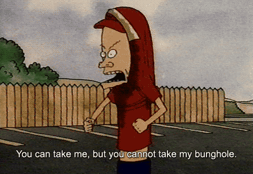  you cannot take my bunghole